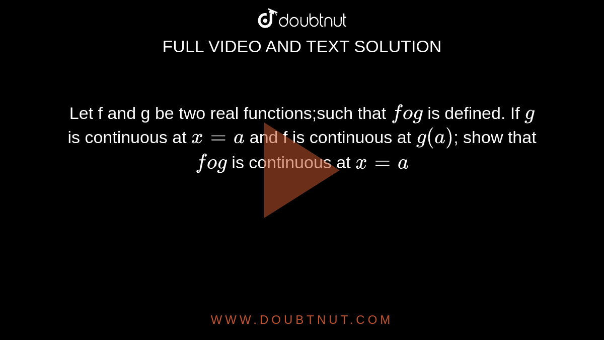 Let f and g be two real functions;such that `fog` is defined. If `g` is continuous at `x = a` and f is continuous at `g(a)`; show that `fog` is continuous at `x = a`