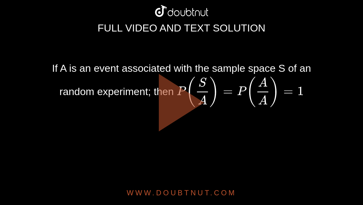 If A is an event associated with the sample space S of an random experiment; then `P(S/A) = P(A/A) = 1`