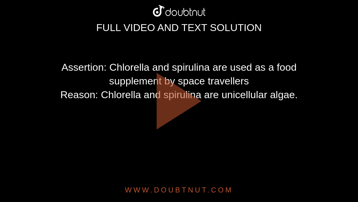 Assertion: Chlorella and spirulina are used as a food supplement by space travellers <br> Reason: Chlorella and spirulina are unicellular algae.