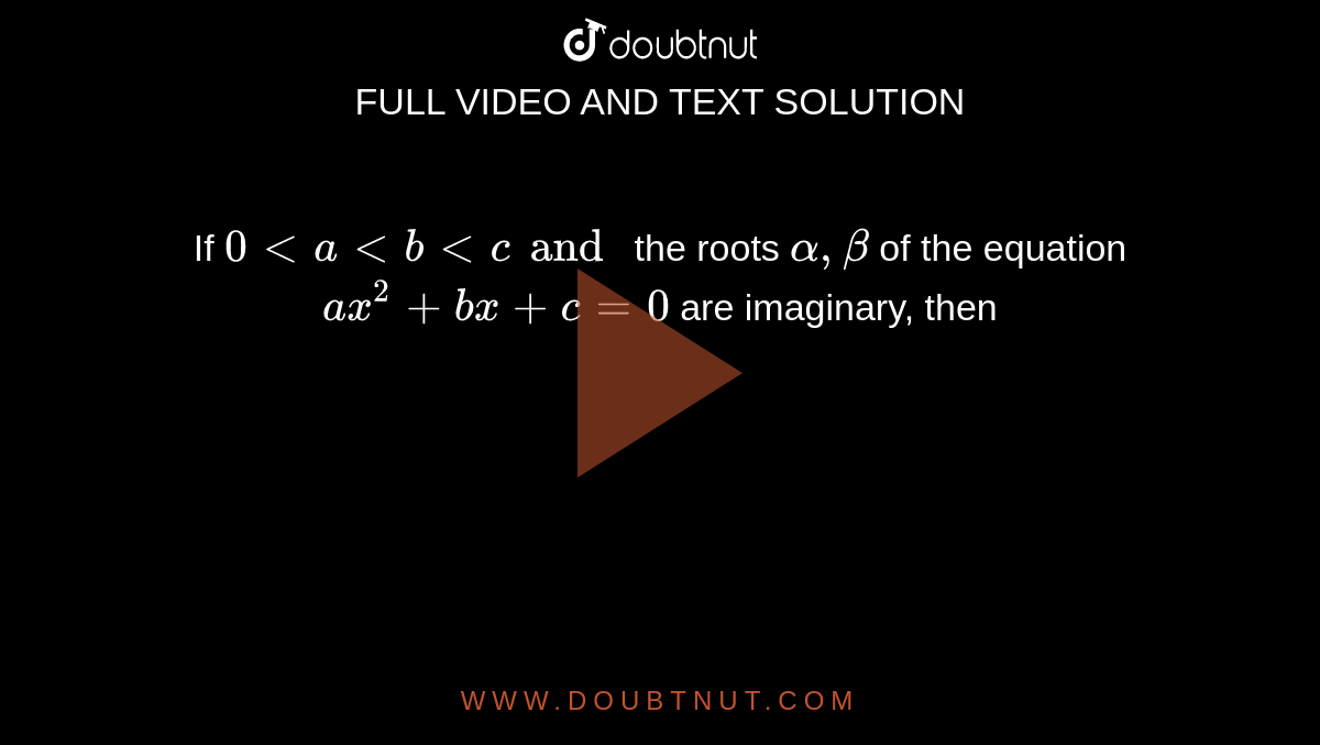 If `0 lt a lt b lt c and ` the roots `alpha, beta` of the equation `ax ^(2)+bx+c=0` are imaginary, then 