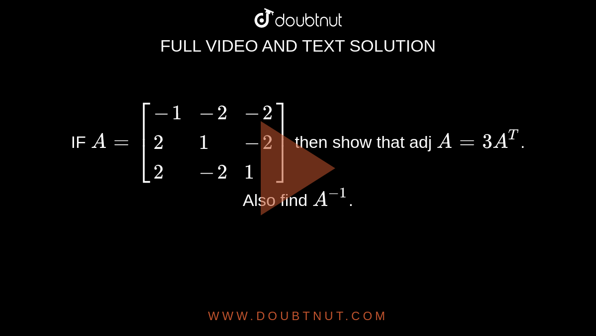 IF `A=[{:(-1,-2,-2),(2,1,-2),(2,-2,1):}]` then show that adj `A=3A^T`. Also find `A^-1`.