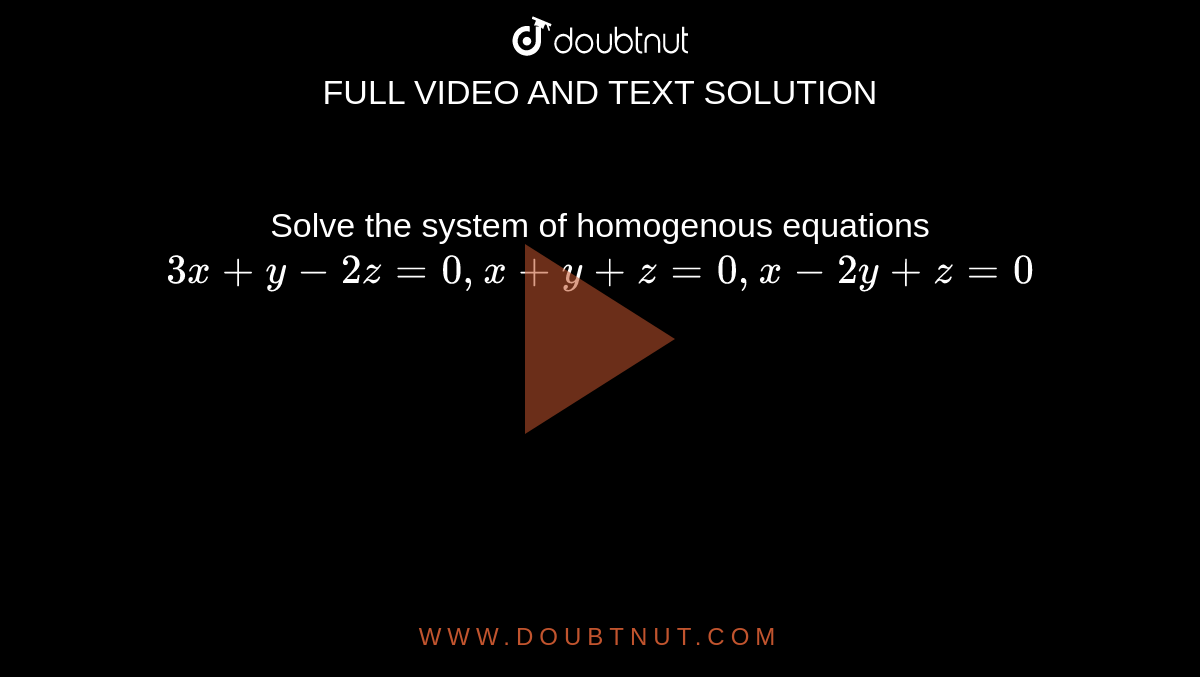 Solve the system of homogenous equations `3x+y-2z=0,x+y+z=0,x-2y+z=0`