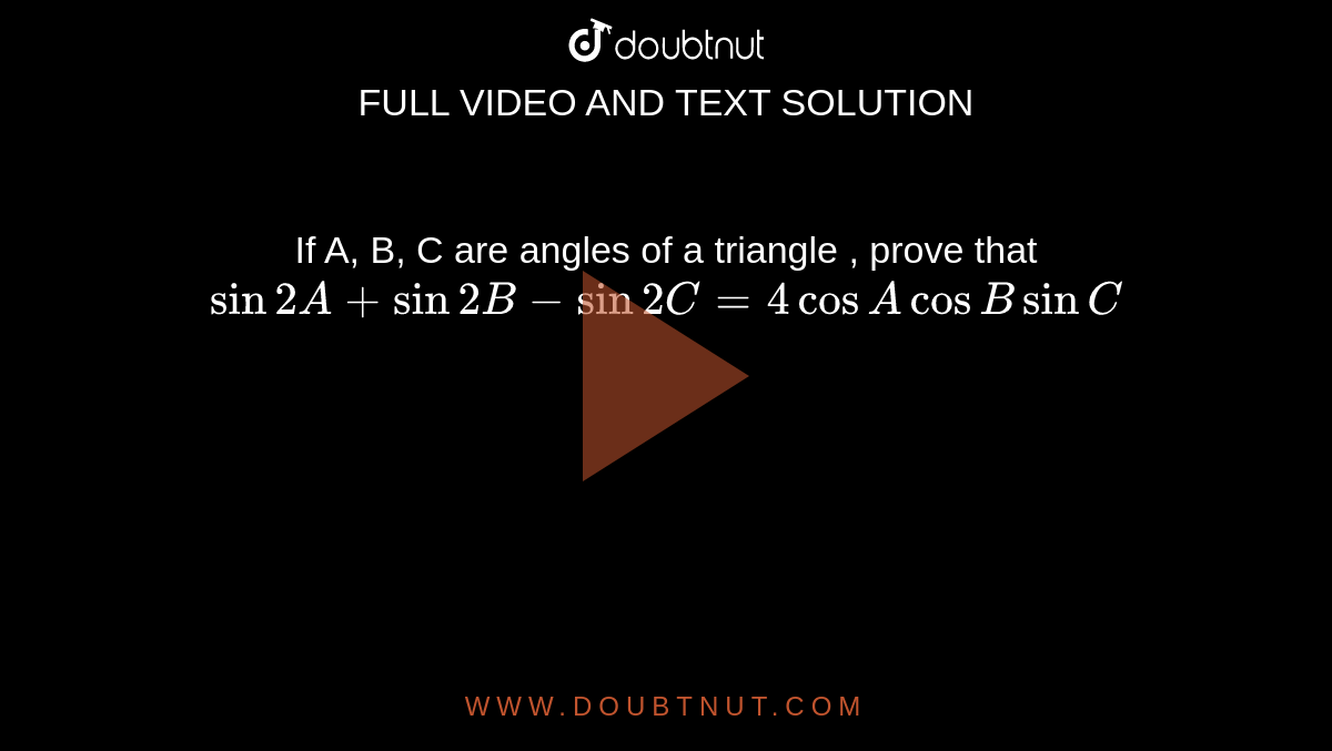 If A, B, C are angles of a triangle , prove that `sin 2A+sin 2B-sin 2C=4cos Acos B sin C`