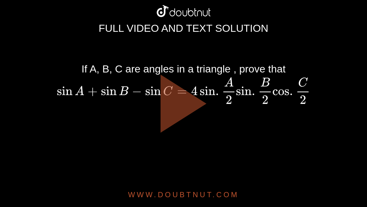 If A, B, C are angles  in   a triangle , prove that `sin A+ sin B -sin C =4sin. (A)/(2)sin. (B)/(2) cos. (C)/(2)`