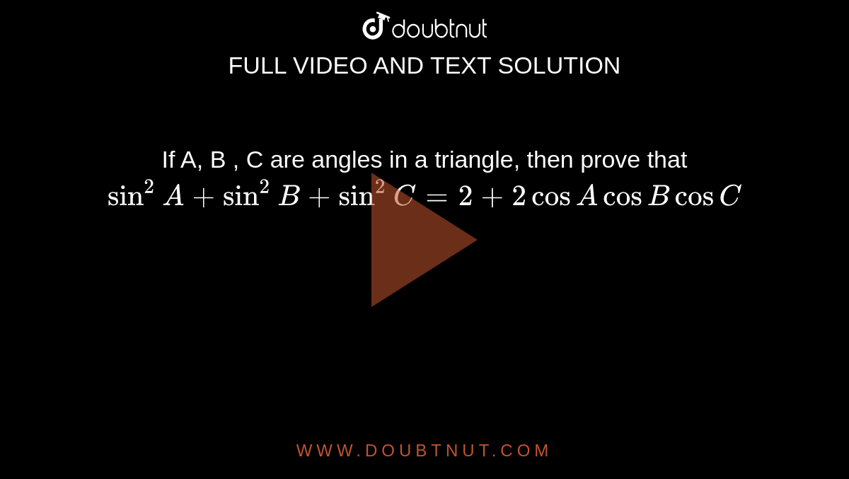 If A, B , C are angles in a   triangle, then prove that `sin ^(2)A+ sin ^(2)B+sin^(2)C=2+2 cos A cos B cos C`