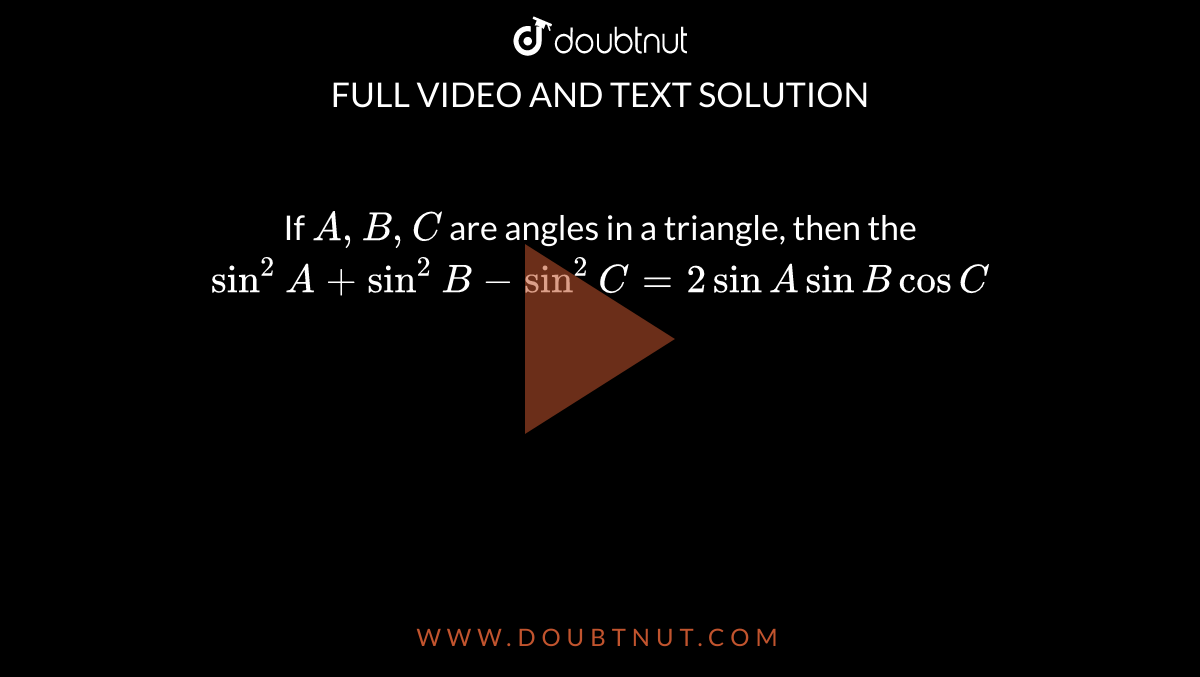 If `A, B , C` are angles in a triangle, then the `sin ^(2)A+sin ^(2)B - sin ^(2) C =2 sin A sin B cos C`