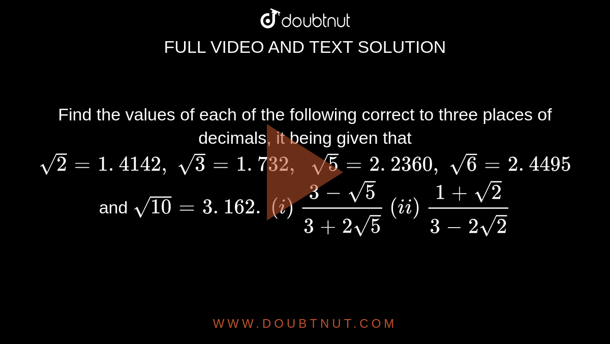 Find The Values Of Each Of The Following Correct To Three Places Of Decimals It Being Given That Sqrt 2 1 4142 Sqrt 3 1 732 Sqrt 5 2 2360 Sqrt 6 2 4495 And Sqrt 10 3 162 I 3 Sqrt 5 3 2sqrt 5 Ii 1 Sqrt 2 3 2sqrt 2