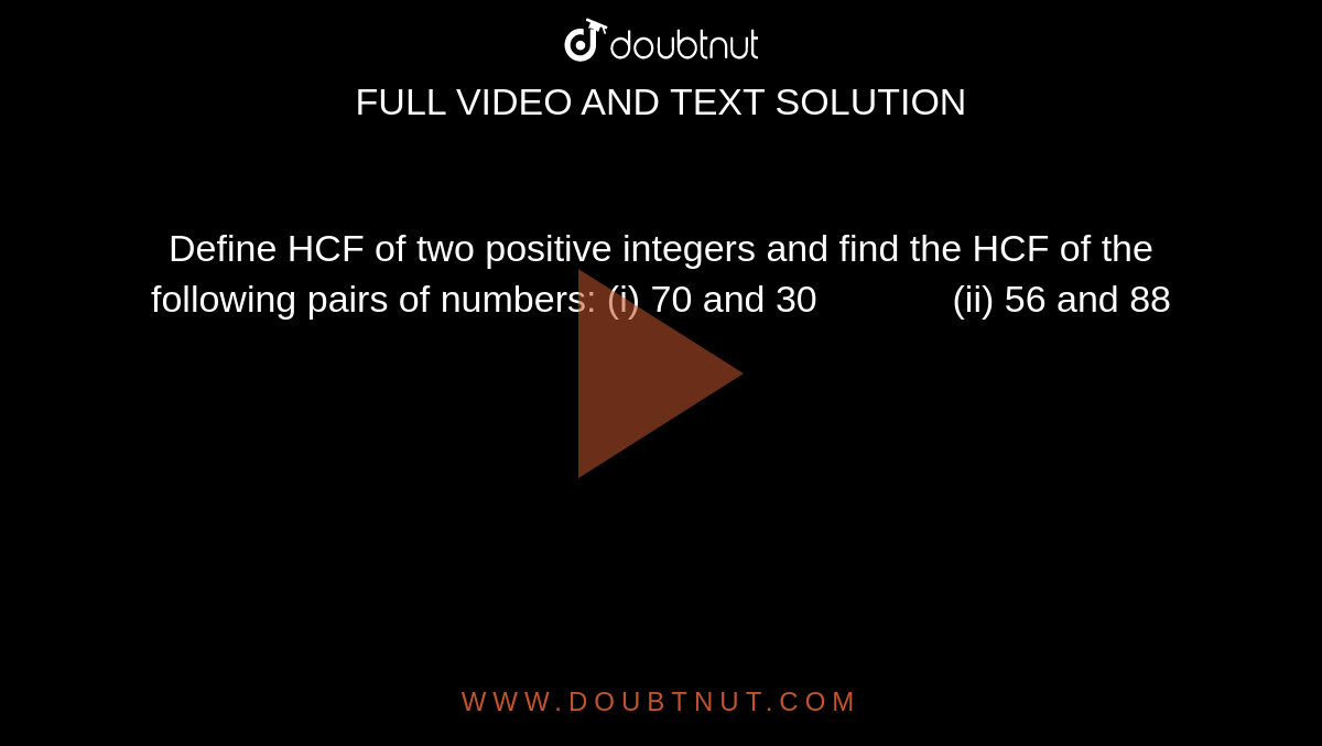 Define HCF of two
  positive integers and find the HCF of the following pairs of numbers:
(i) 70 and 30             (ii) 56 and 88