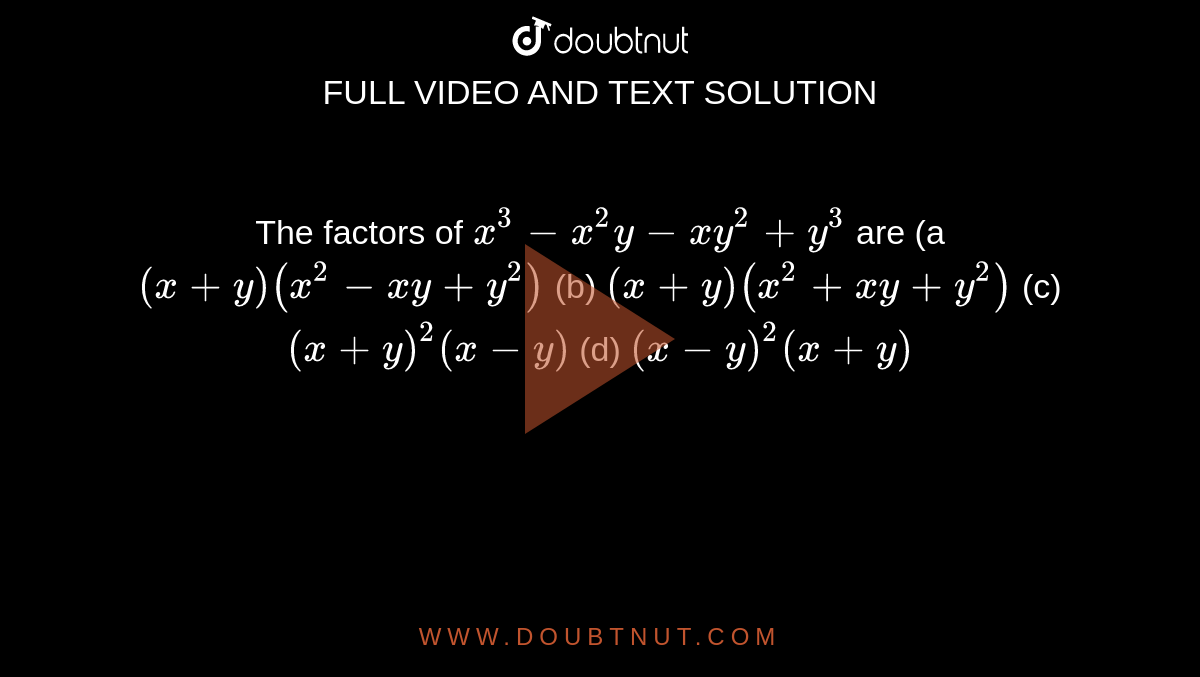 The Factors Of X 3 X 2y X Y 2 Y 3 Are A X Y X 2 X Y Y 2 B X Y X 2 X Y Y 2 C X Y 2 X Y D X Y 2 X Y