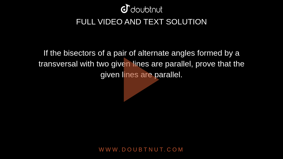 If the bisectors of a
  pair of alternate angles formed by a transversal with two given lines are
  parallel, prove that the given lines are parallel.