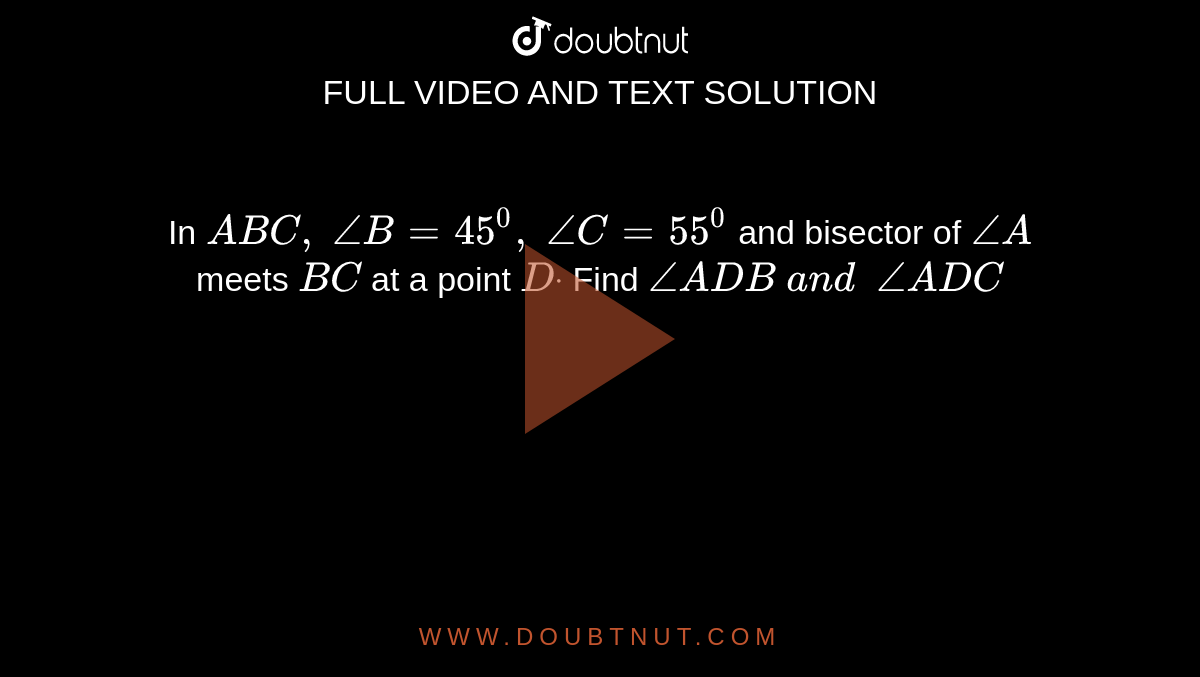 In ` A B C ,\ /_B=45^0,\ /_C=55^0`
and bisector of `/_A`
meets `B C`
at a point `Ddot`
Find `/_A D B\ a n d\ \ /_A D C`