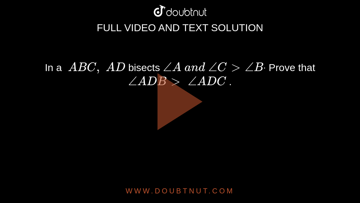 In a `\ A B C ,\ A D`
bisects `/_A\ a n d\ /_C >/_Bdot`
Prove that `/_A D B >\ /_A D C`
.