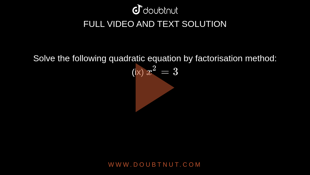 Solve the following quadratic equation by factorisation method: <br> (ix) `x^2=3`