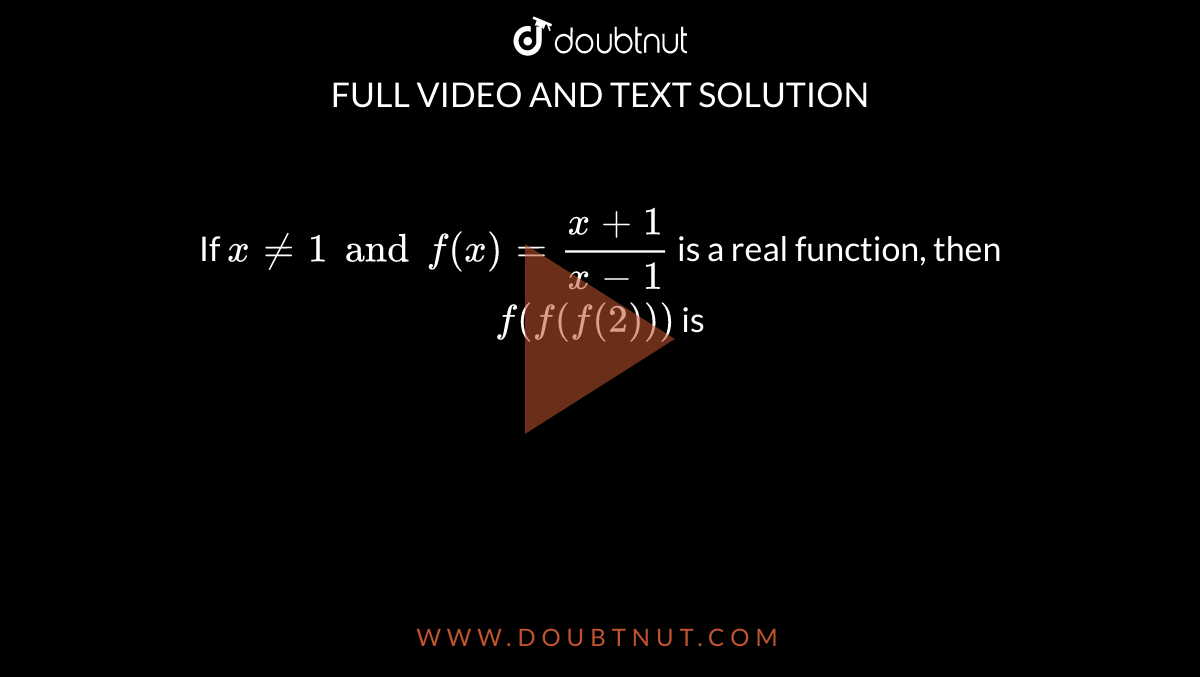 If `x ne 1 and f (x) =(x+1)/(x-1)` is a real function, then `f (f(f(2)))` is 