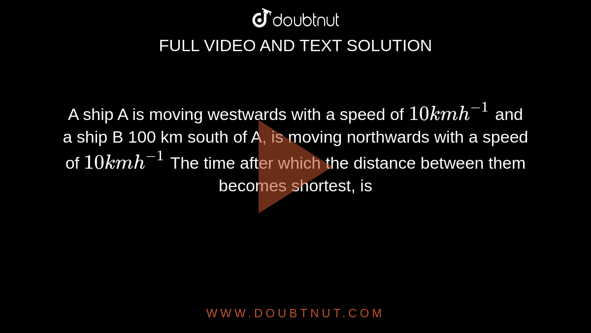 A Ship A Is Moving Westwards With A Speed Of 10 Km H^(-1) And A Ship B ...