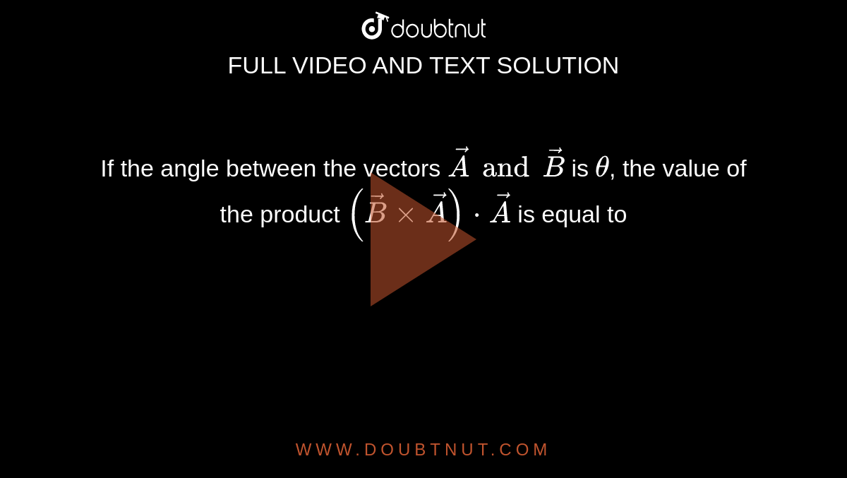 If the angle between the vectors `vec A and vec B` is `theta`, the value of the product `(vec B xx vec A) cdot vec A` is equal to 