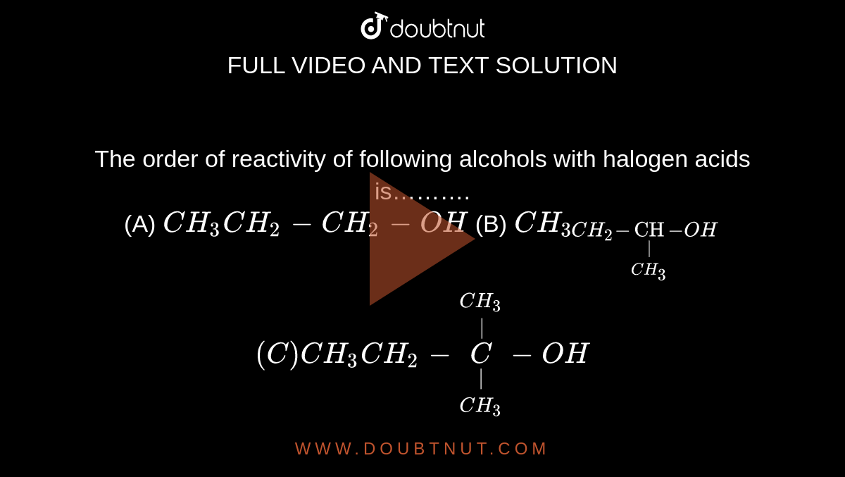 The order of reactivity of following alcohols with halogen acids is………. <br> (A) `CH_(3)CH_(2)-CH_(2)-OH`    (B) `CH_(3CH_(2)-underset(CH_(3))underset(|)"CH"-OH` <br> `(C ) CH_(3)CH_(2)-underset(CH_(3))underset(|)overset(CH_(3))overset(|)C-OH`