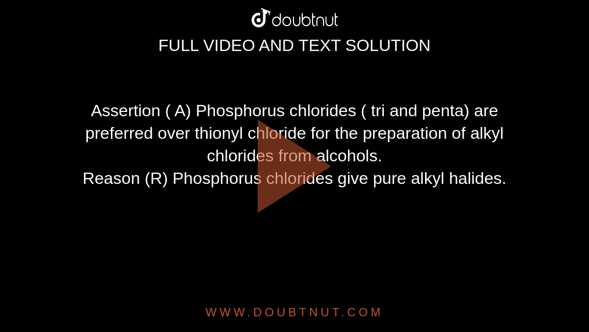 Assertion ( A) Phosphorus chlorides ( tri and penta) are preferred over thionyl chloride for the preparation of alkyl chlorides from alcohols. <br> Reason (R) Phosphorus chlorides give pure alkyl halides.