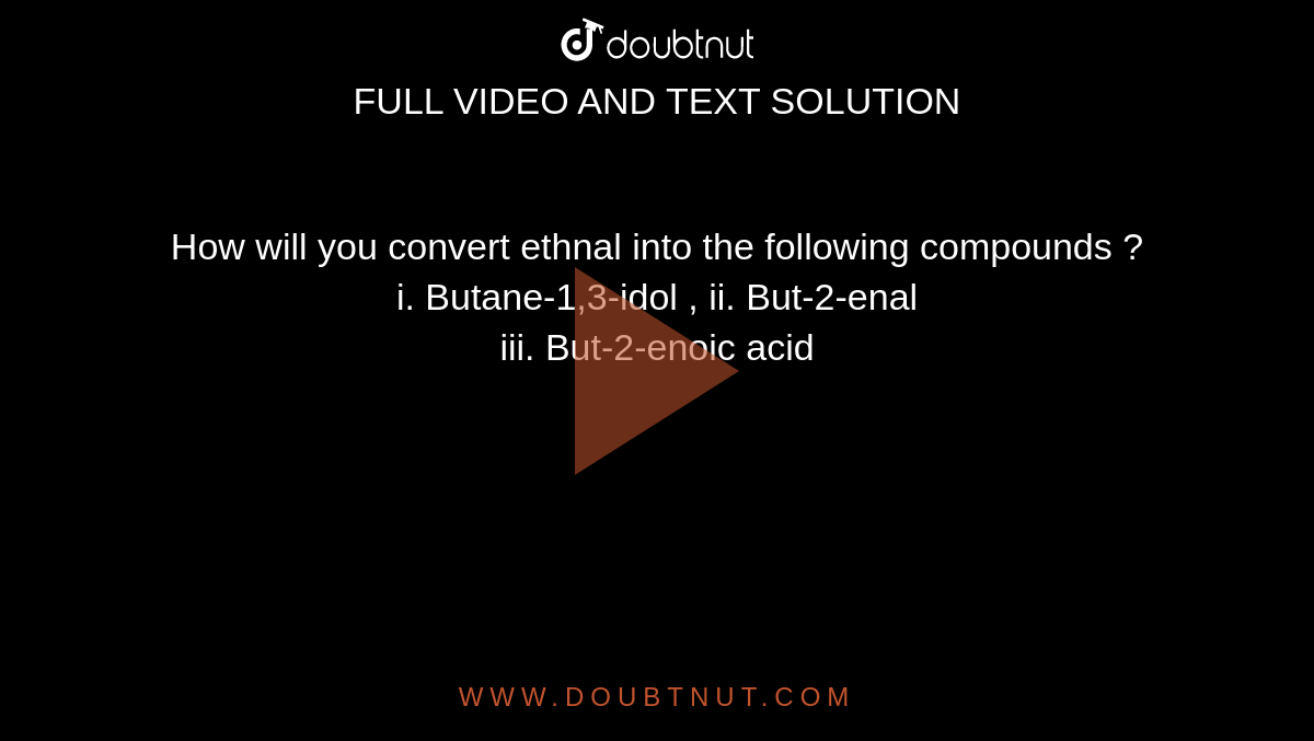 How will you convert ethnal into the following compounds ? <br> i. Butane-1,3-idol  ,  ii. But-2-enal <br> iii. But-2-enoic acid