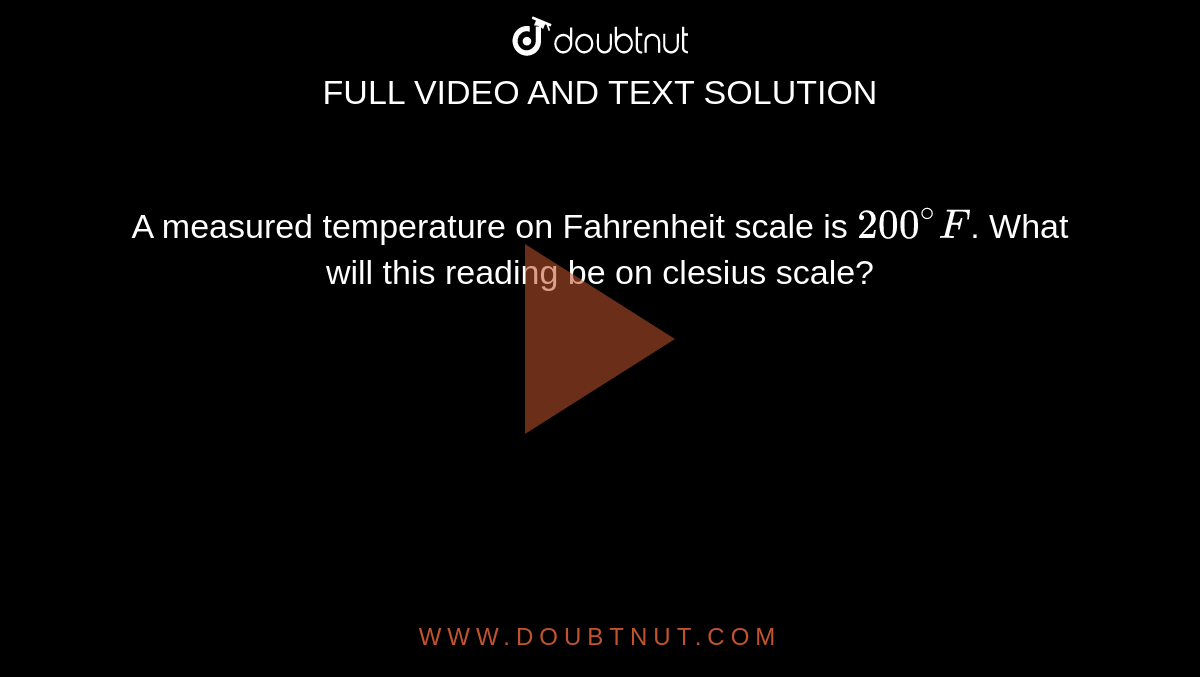 A measured temperature on Fahrenheit scale is `200^(@)F`. What will this reading be on clesius scale? 