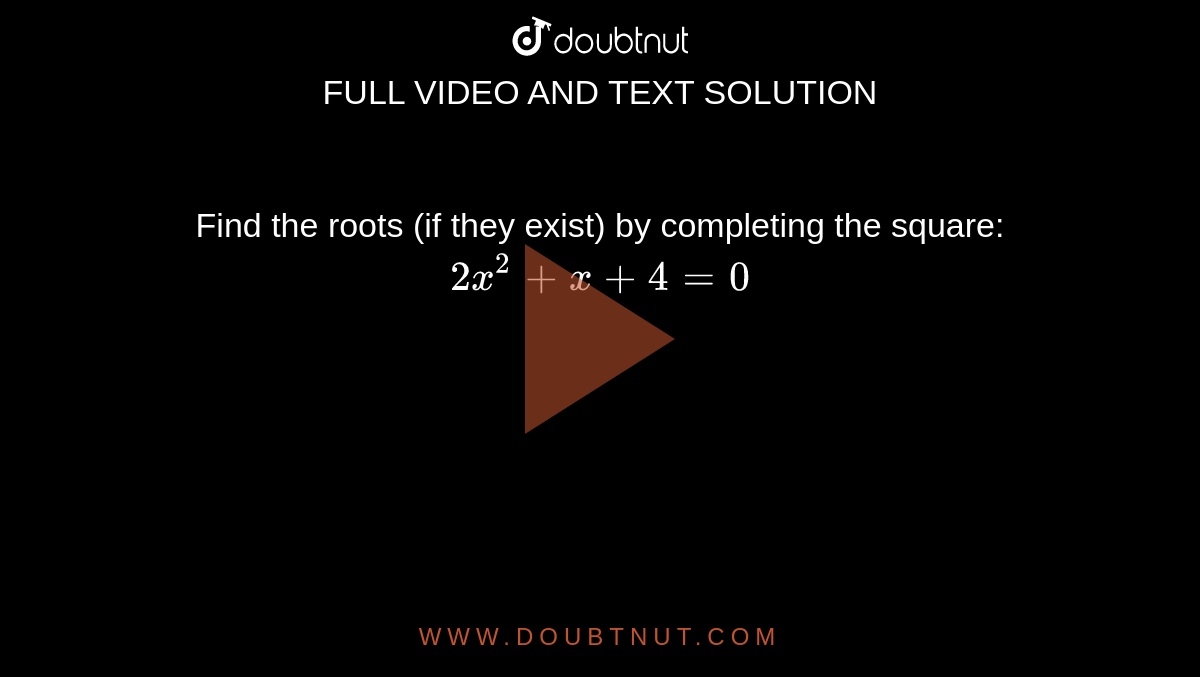 Find the
  roots (if they exist) by completing the square:
`2x^2+x+4=0`