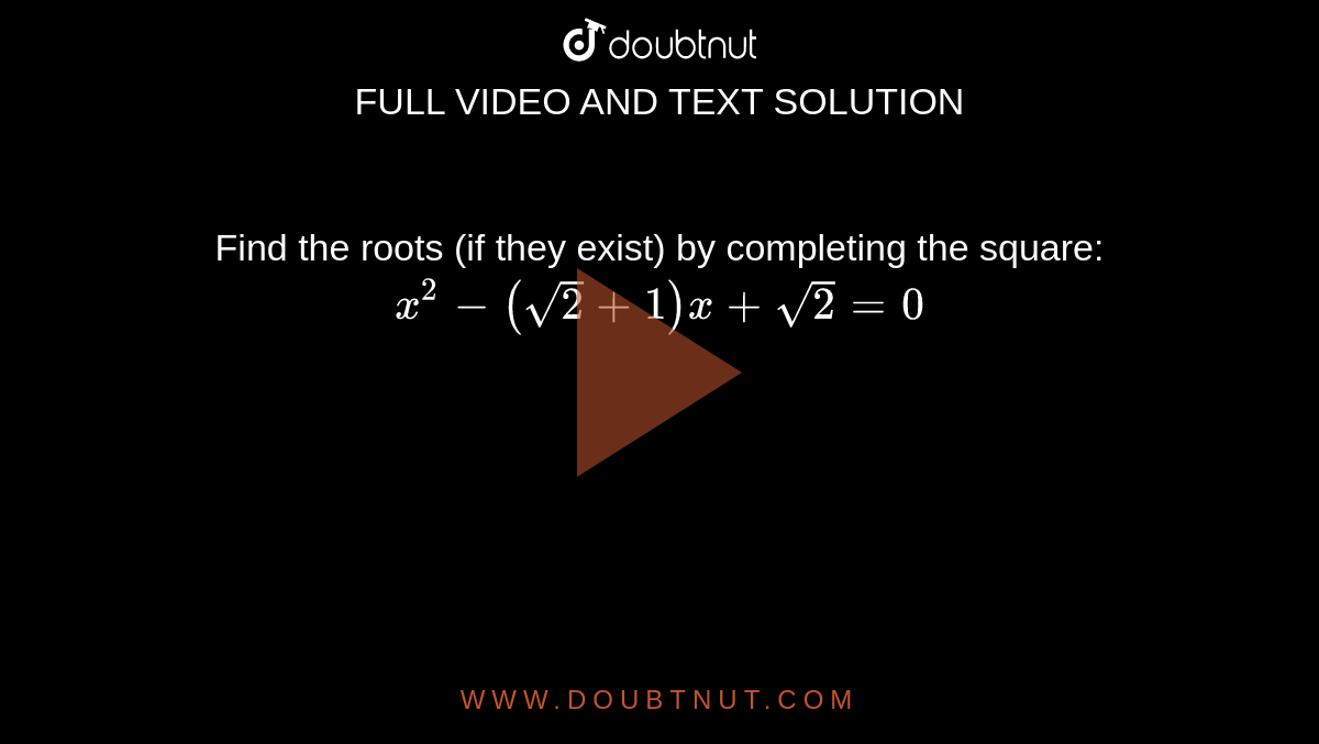 Find the
  roots (if they exist) by completing the square:
`x^2-(sqrt(2)+1)x+sqrt(2)=0`