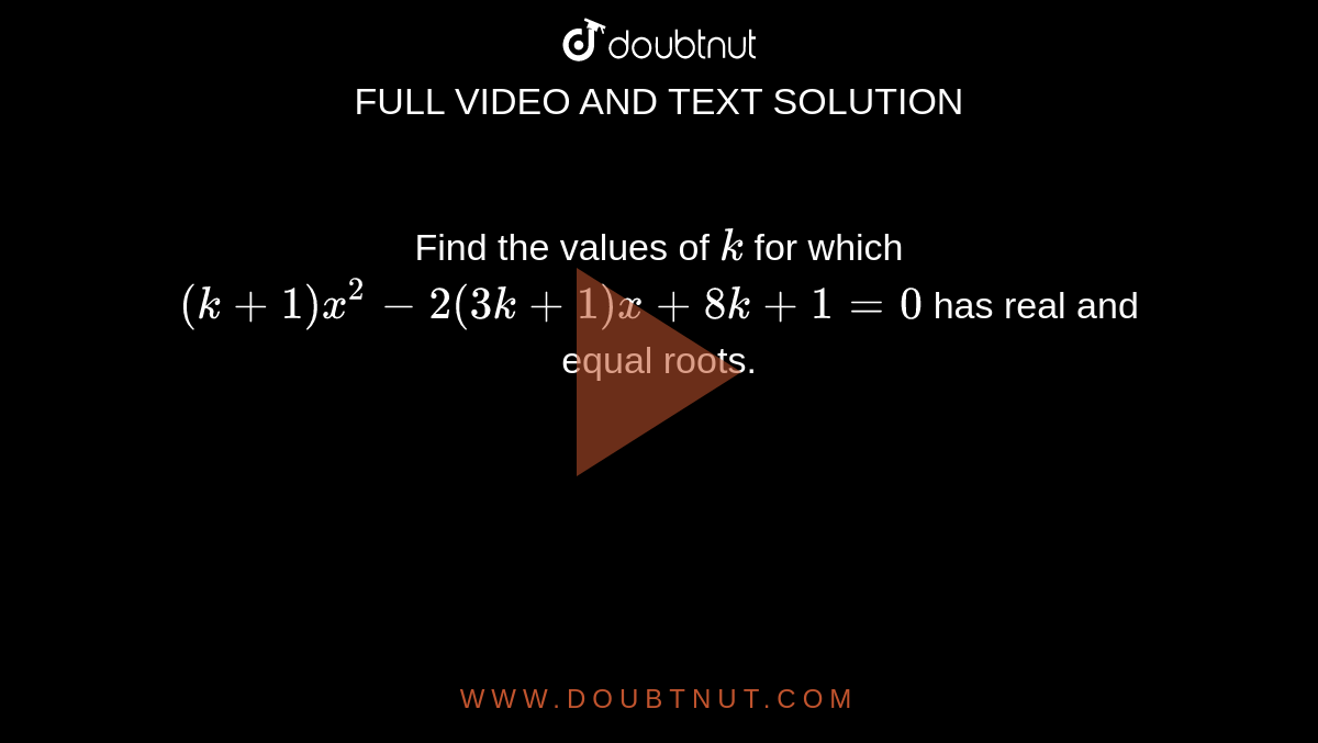 Find the
  values of `k`
for which `(k+1)x^2-2(3k+1)x+8k+1=0`
has real and equal roots.
