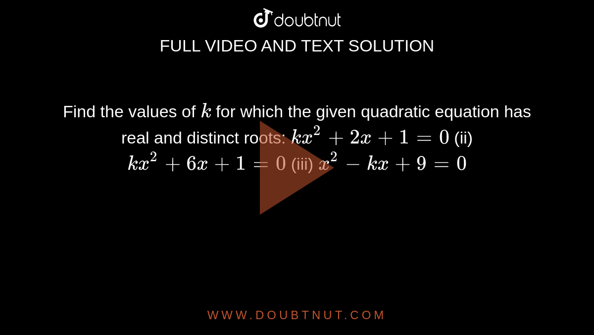 Find the
  values of `k`
for which
  the given quadratic equation has real and distinct roots:
`k x^2+2x+1=0`
(ii) `k x^2+6x+1=0`

(iii) `x^2-k x+9=0`