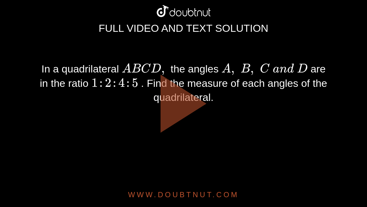 In a quadrilateral `A B C D ,`
the angles `A ,\ B ,\ C\ a n d\ D`
are in the ratio `1:2:4:5`
. Find the measure of
  each angles of the quadrilateral.