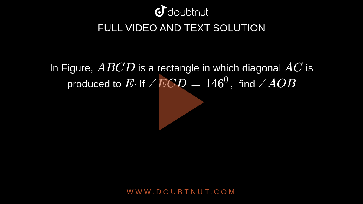 In Figure, `A B C D`
is a rectangle in which
  diagonal `A C`
is produced to `Edot`
If `/_E C D=146^0,`
find `/_A O B`