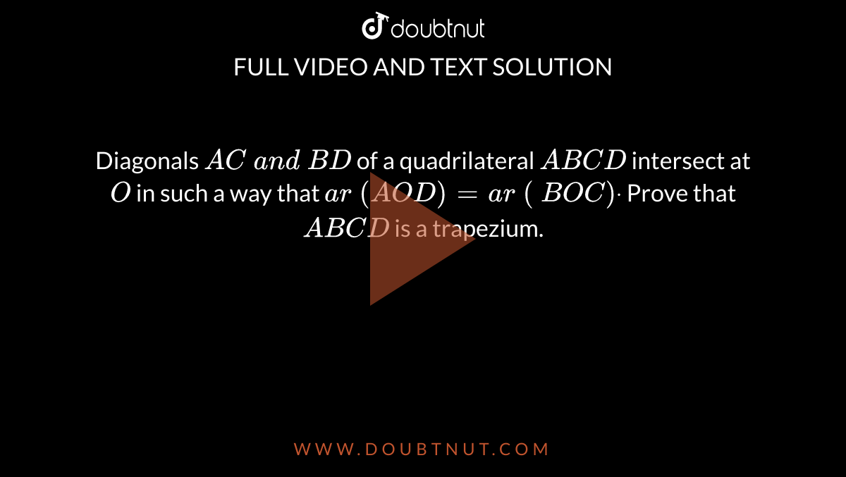 Diagonals `A C\ a n d\ B D`
of a
  quadrilateral `A B C D`
intersect
  at `O`
in such a
  way that `a r\ ( A O D)=a r\ (\ B O C)dot`
Prove that `A B C D`
is a trapezium.