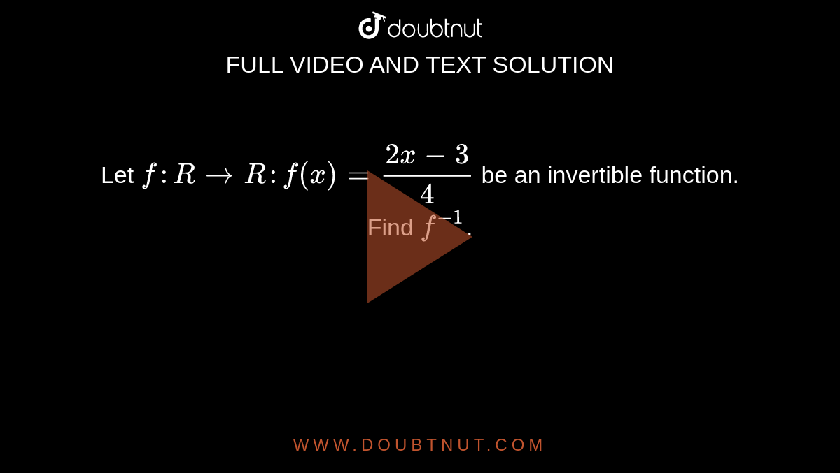 Let `f : R rarr R : f(x) = (2x-3)/(4)` be an invertible function. Find `f^(-1)`.