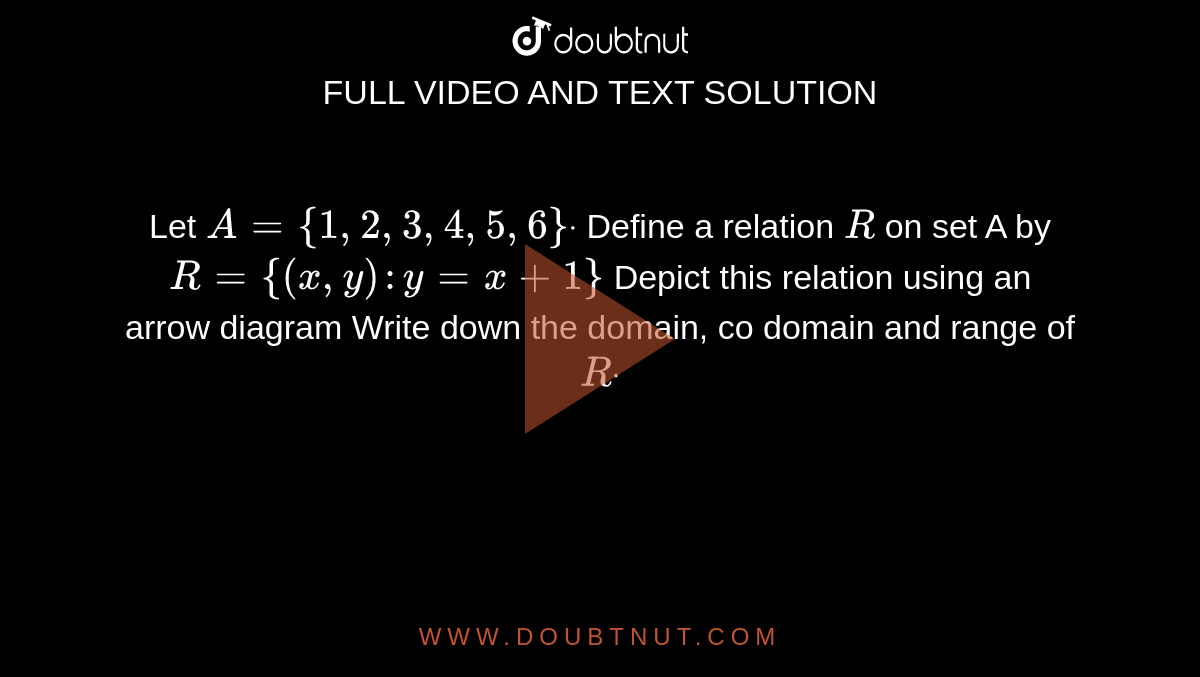 Let `A={1,2,3,4,5,6}dot`
Define a relation `R`
on set A by `R={(x , y): y=x+1}`

Depict this relation using an arrow diagram
Write down the domain, co domain and range of `Rdot`