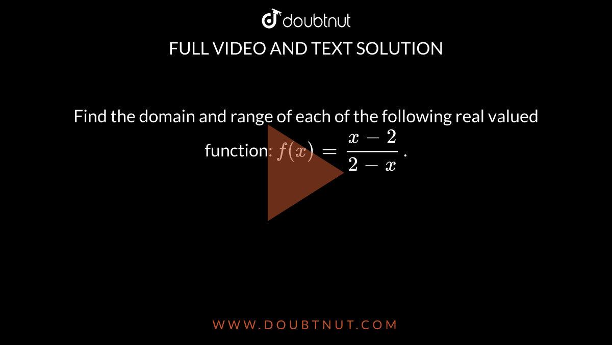 Find the domain and range of each of the following real valued
  function: `f(x)=(x-2)/(2-x)`
.
