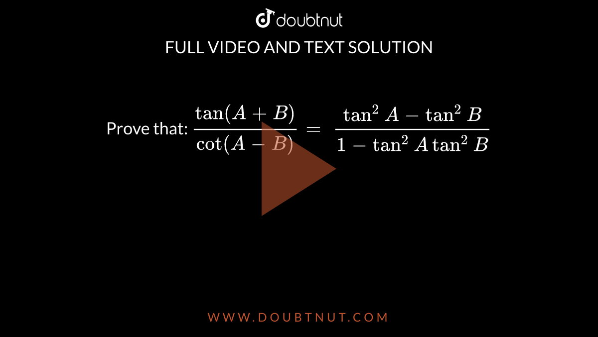 Prove That: (tan(A+B))/(cot(A-B))=\ (tan^2A-tan^2B)/(1-tan^2Atan^2B)