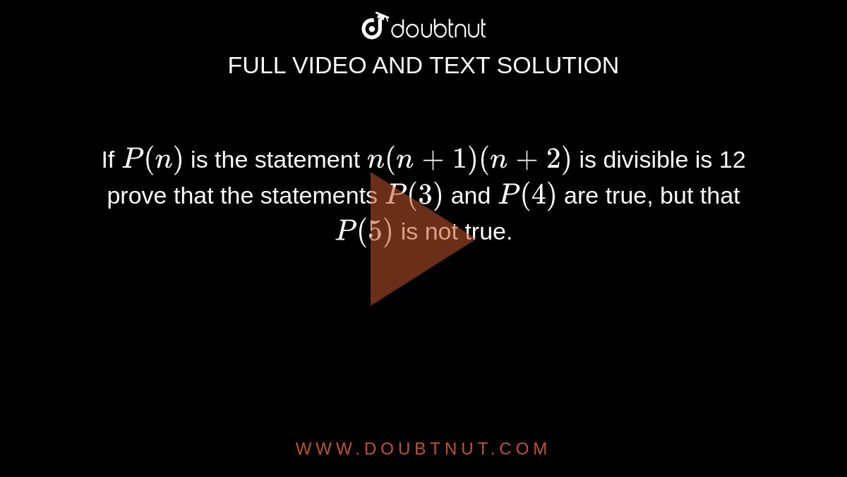 If `P(n)`
is the statement `n(n+1)(n+2)`
is divisible is 12 prove that the statements `P(3)`
and `P(4)`
are true, but that `P(5)`
is not true.