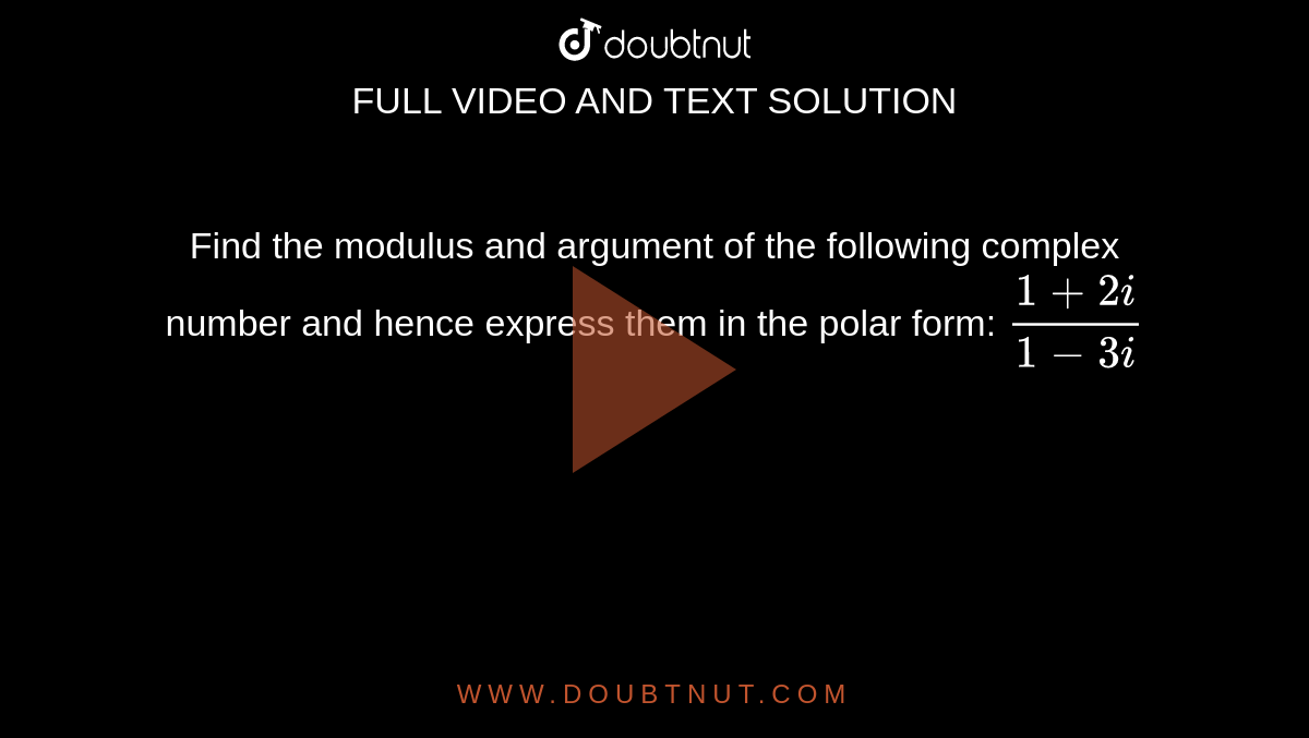 Find the modulus and argument of the following complex number and hence express them in the polar form: `(1+2i)/(1-3i)`