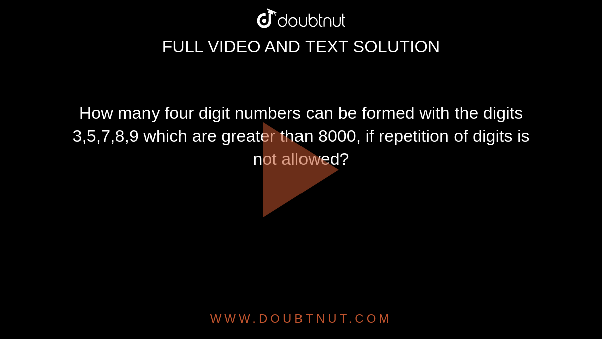 How many four digit numbers can be formed with the digits 3,5,7,8,9
  which are greater than 8000, if repetition of digits is not allowed?