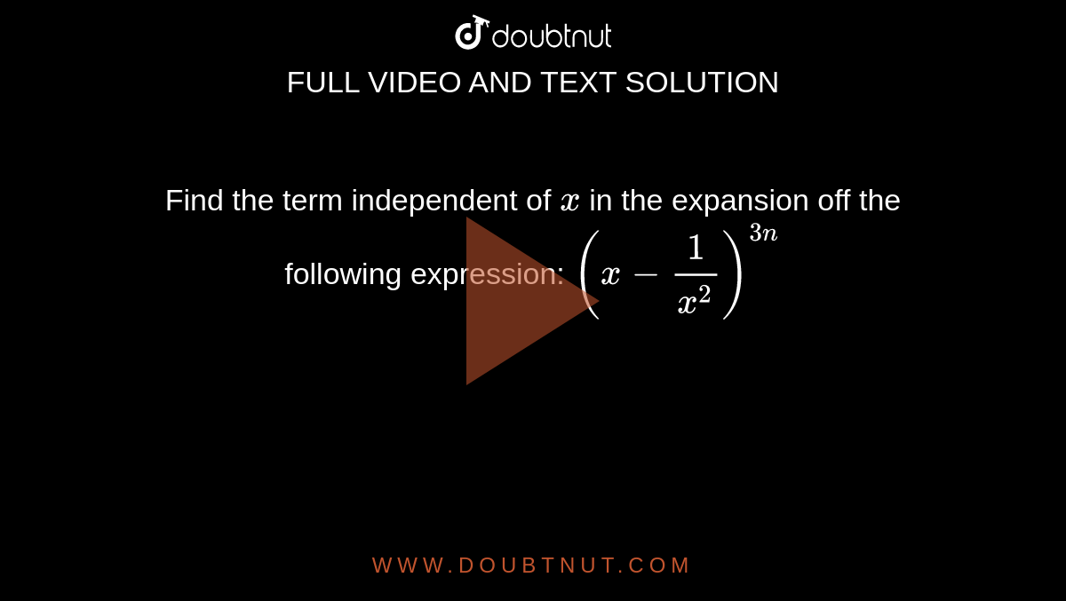 Find the term independent of `x`
in the expansion off the following expression: `(x-1/(x^2))^(3n)`