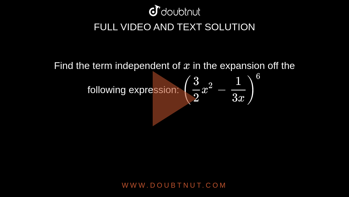 Find the term independent of `x`
in the expansion off the following expression: `(3/2x^2-1/(3x))^6`