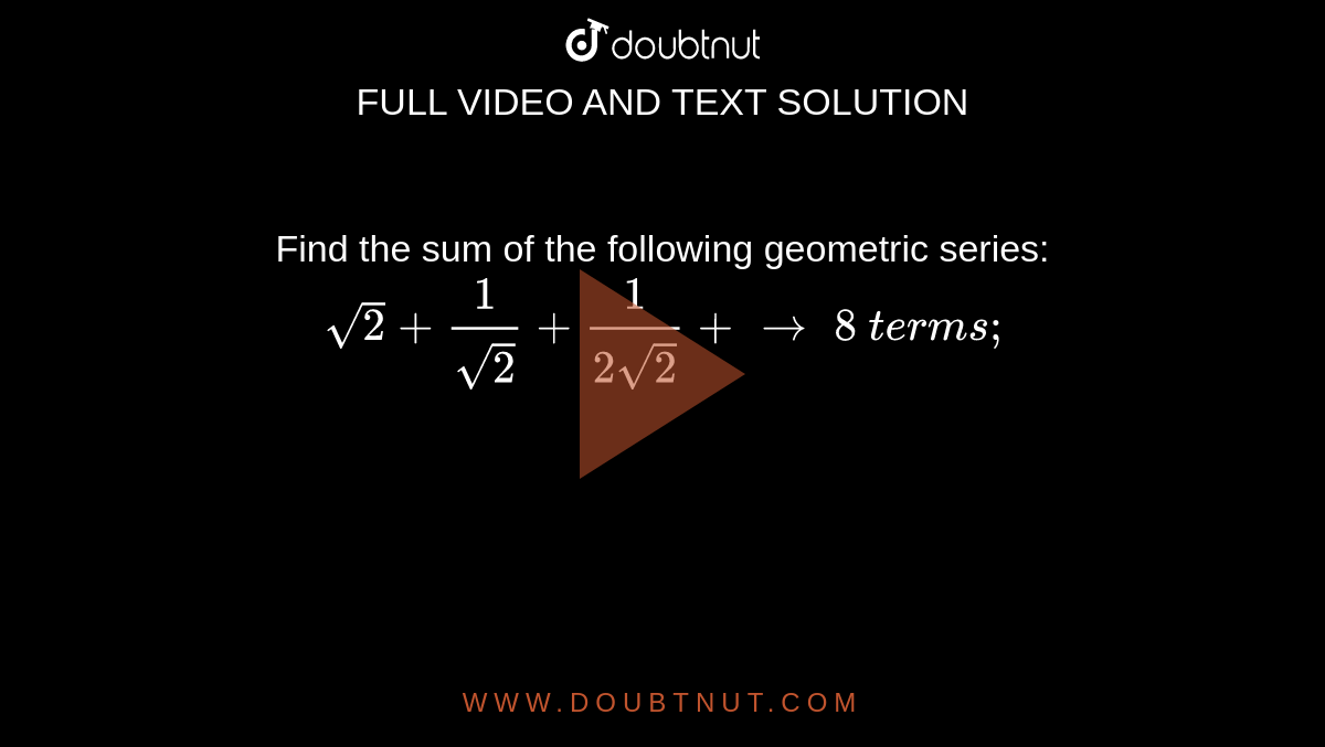 Find the sum of the following geometric series: `\ sqrt(2)+1/(sqrt(2))+1/(2sqrt(2))+ to\ 8\ t e r m s ;`