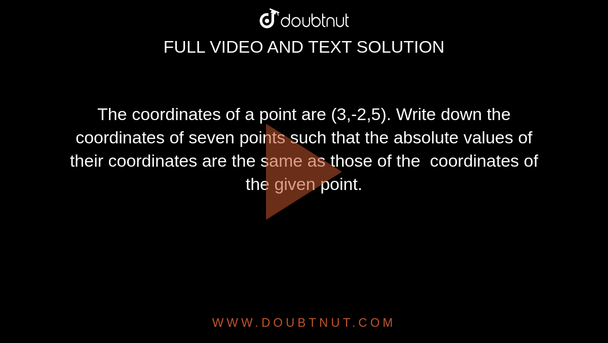 The coordinates of a point are (3,-2,5). Write down the coordinates of
  seven points such that the absolute values of their coordinates are the same
  as those of the  coordinates of the
  given point.