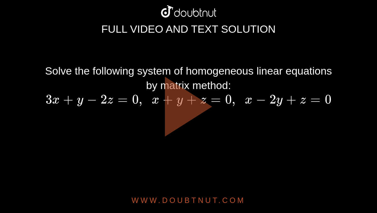 Solve the following
  system of homogeneous linear equations by matrix method:
`3x+y-2z=0,\ \ x+y+z=0,\ \ x-2y+z=0`
