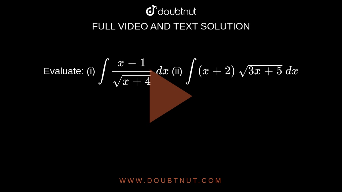 Evaluate: (i) `int(x-1)/(sqrt(x+4))\ dx`
(ii) `int(x+2)\ sqrt(3x+5)\ dx`