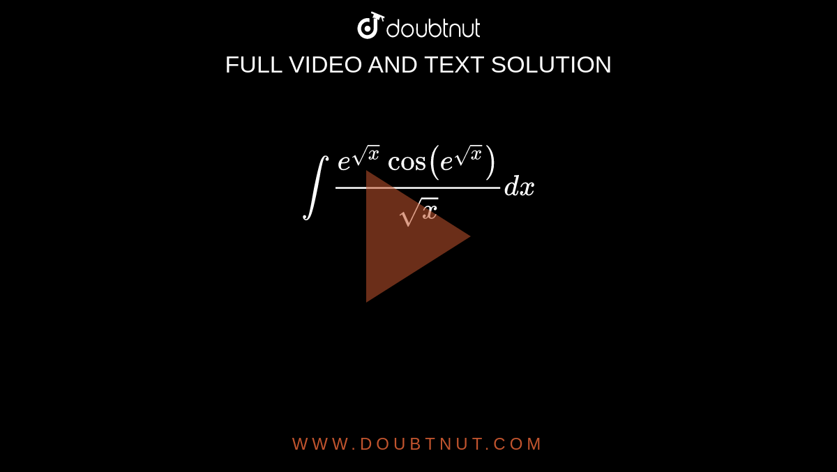 `int (e^(sqrtx)cos(e^(sqrtx)))/(sqrtx)dx`