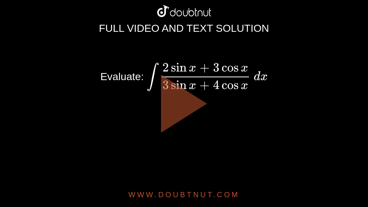Evaluate: `int(2sinx+3cosx)/(3sinx+4cosx)\ dx`