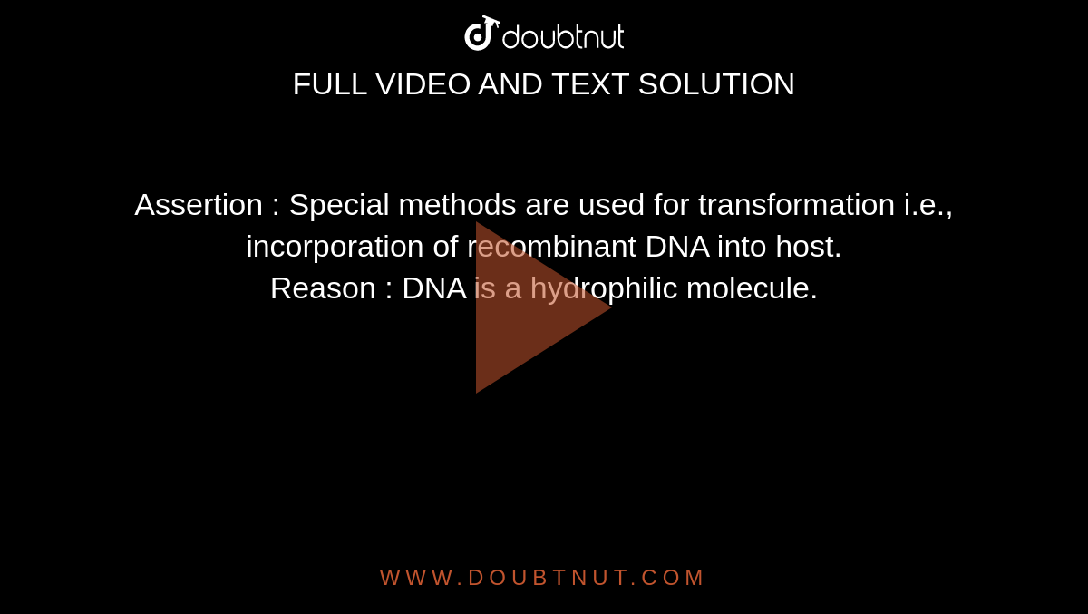 Assertion : Special methods are used for transformation i.e., incorporation of recombinant DNA into host. <br> Reason : DNA is a hydrophilic molecule. 