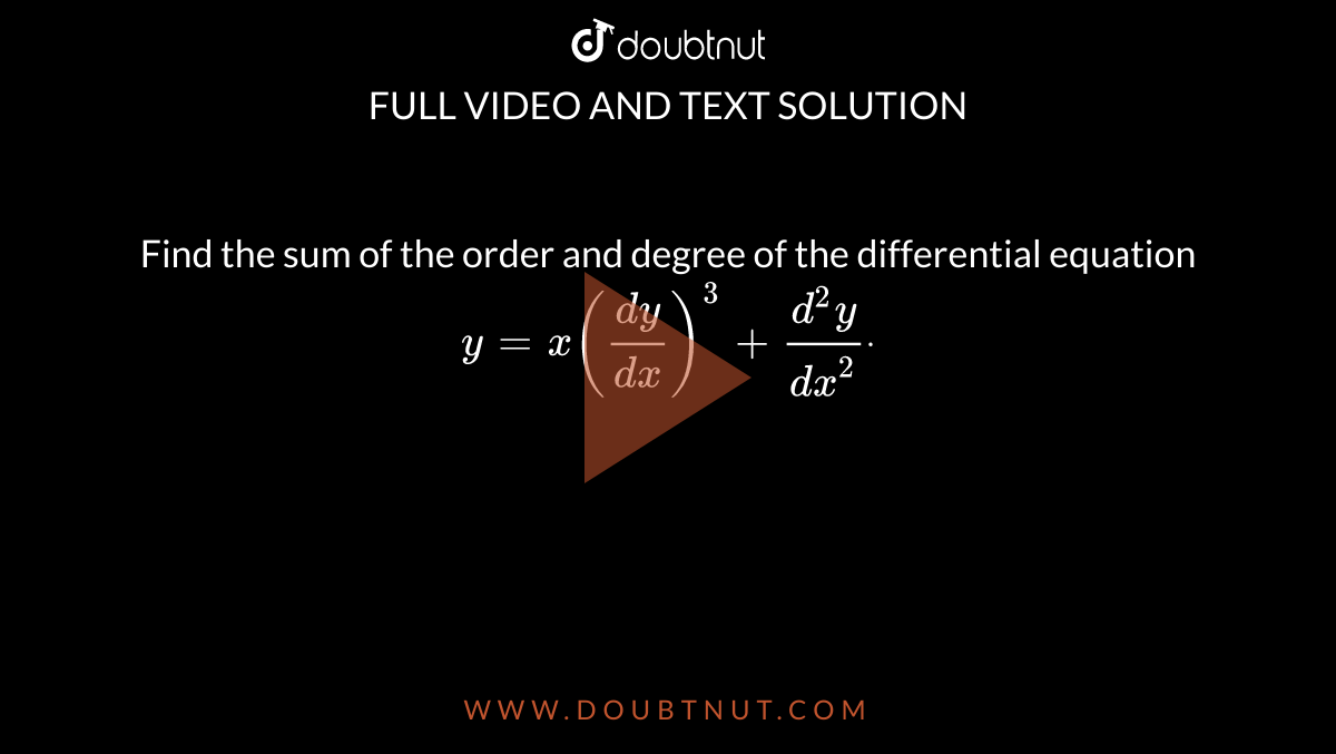 Find the sum of the order and degree of the
  differential equation `y=x((dy)/(dx))^3+(d^2y)/(dx^2)dot`