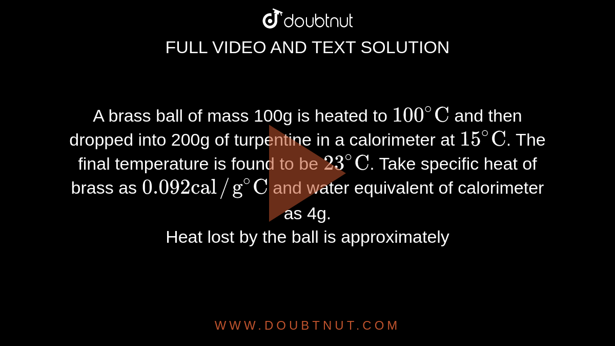 A brass ball of mass 100g is heated to 100^()"C" and then dropped into