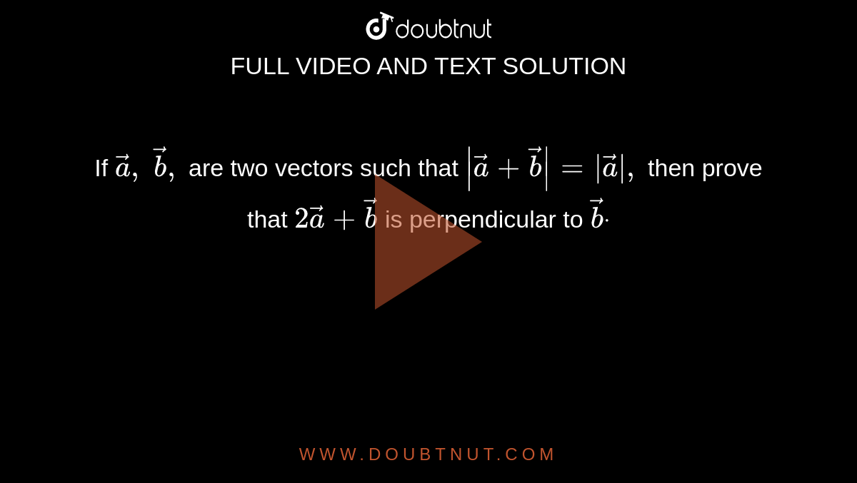 If ` vec a ,\  vec b ,\ `
are two vectors such that `| vec a+ vec b|=| vec a|,`
then prove that `2 vec a+ vec b`
is perpendicular to ` vec bdot`